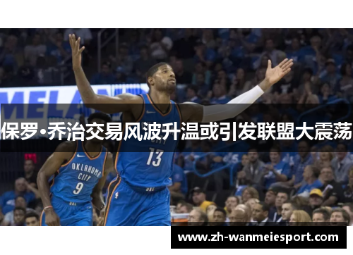 保罗·乔治交易风波升温或引发联盟大震荡 保罗·乔治交易风波升温或引发联盟大震荡