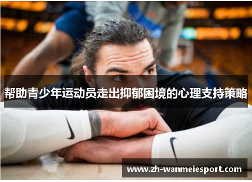 帮助青少年运动员走出抑郁困境的心理支持策略 帮助青少年运动员走出抑郁困境的心理支持策略