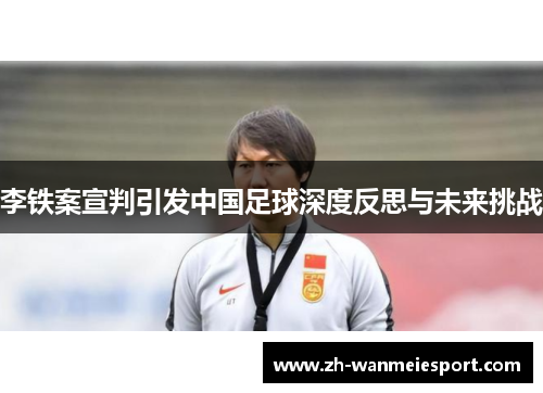 李铁案宣判引发中国足球深度反思与未来挑战 李铁案宣判引发中国足球深度反思与未来挑战