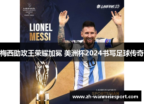 梅西助攻王荣耀加冕 美洲杯2024书写足球传奇 梅西助攻王荣耀加冕 美洲杯2024书写足球传奇
