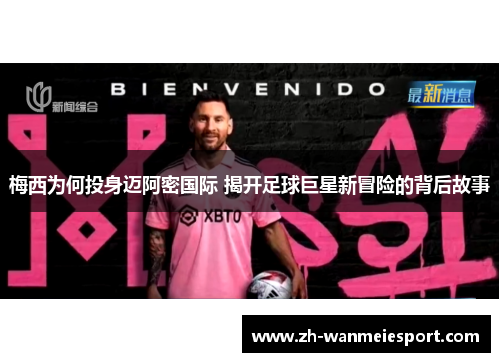 梅西为何投身迈阿密国际 揭开足球巨星新冒险的背后故事 梅西为何投身迈阿密国际 揭开足球巨星新冒险的背后故事
