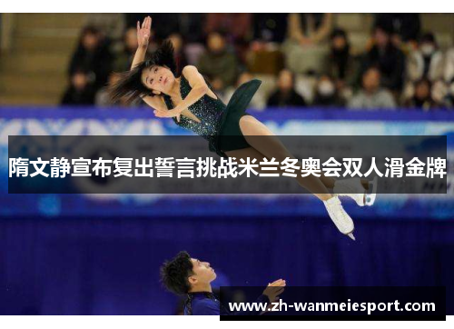 隋文静宣布复出誓言挑战米兰冬奥会双人滑金牌 隋文静宣布复出誓言挑战米兰冬奥会双人滑金牌