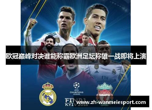 欧冠巅峰对决谁能称霸欧洲足坛称雄一战即将上演 欧冠巅峰对决谁能称霸欧洲足坛称雄一战即将上演