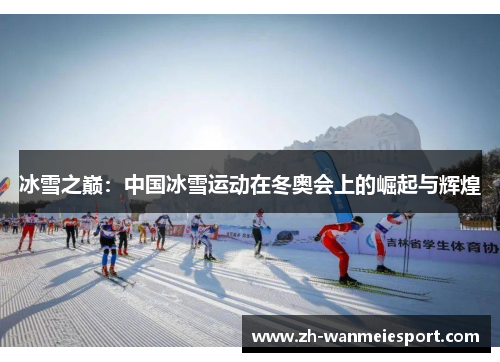 冰雪之巅:中国冰雪运动在冬奥会上的崛起与辉煌 冰雪之巅:中国冰雪运动在冬奥会上的崛起与辉煌
