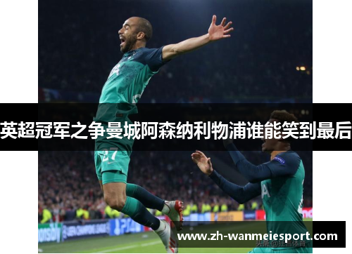 英超冠军之争曼城阿森纳利物浦谁能笑到最后 英超冠军之争曼城阿森纳利物浦谁能笑到最后