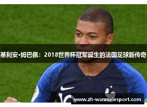 基利安·姆巴佩:2018世界杯冠军诞生的法国足球新传奇 基利安·姆巴佩:2018世界杯冠军诞生的法国足球新传奇