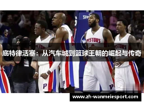 底特律活塞:从汽车城到篮球王朝的崛起与传奇 底特律活塞:从汽车城到篮球王朝的崛起与传奇