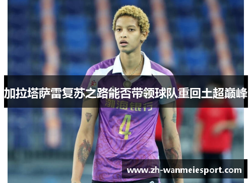 加拉塔萨雷复苏之路能否带领球队重回土超巅峰 加拉塔萨雷复苏之路能否带领球队重回土超巅峰
