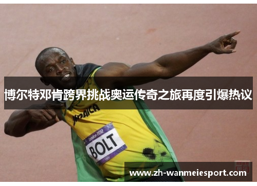 博尔特邓肯跨界挑战奥运传奇之旅再度引爆热议 博尔特邓肯跨界挑战奥运传奇之旅再度引爆热议