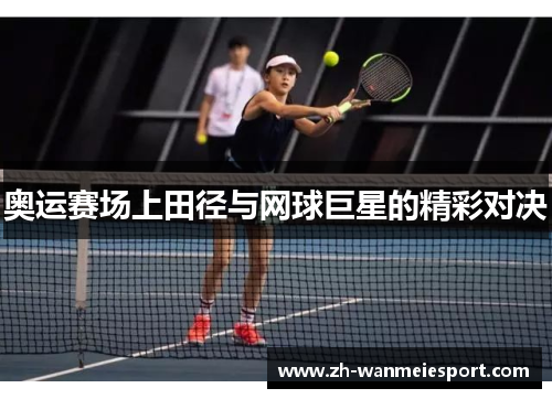 奥运赛场上田径与网球巨星的精彩对决 奥运赛场上田径与网球巨星的精彩对决