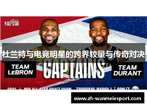 杜兰特与电竞明星的跨界较量与传奇对决 杜兰特与电竞明星的跨界较量与传奇对决